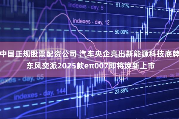 中国正规股票配资公司 汽车央企亮出新能源科技底牌 东风奕派2025款eπ007即将焕新上市