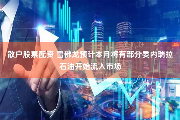 散户股票配资 雪佛龙预计本月将有部分委内瑞拉石油开始流入市场