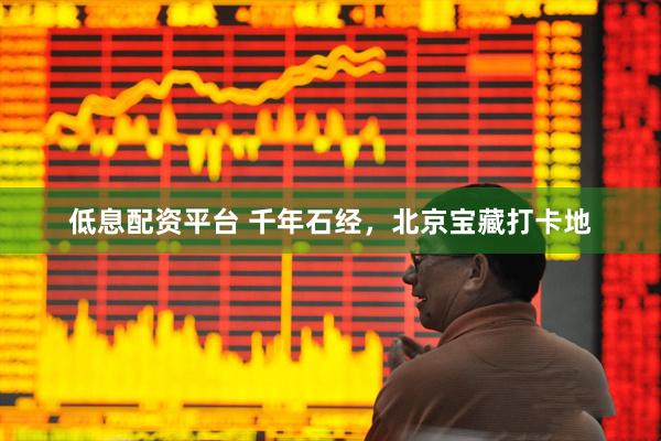 低息配资平台 千年石经，北京宝藏打卡地
