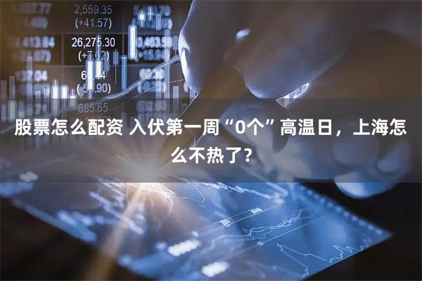 股票怎么配资 入伏第一周“0个”高温日，上海怎么不热了？