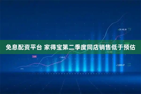 免息配资平台 家得宝第二季度同店销售低于预估