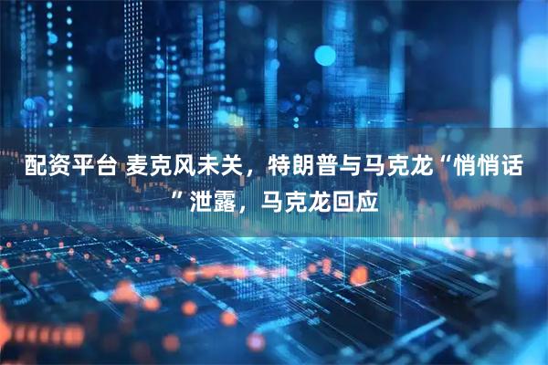 配资平台 麦克风未关，特朗普与马克龙“悄悄话”泄露，马克龙回应