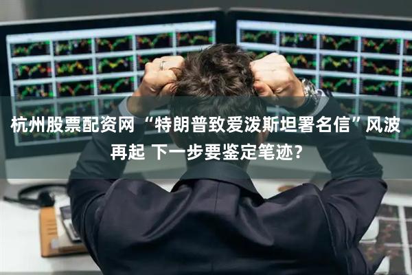 杭州股票配资网 “特朗普致爱泼斯坦署名信”风波再起 下一步要鉴定笔迹？