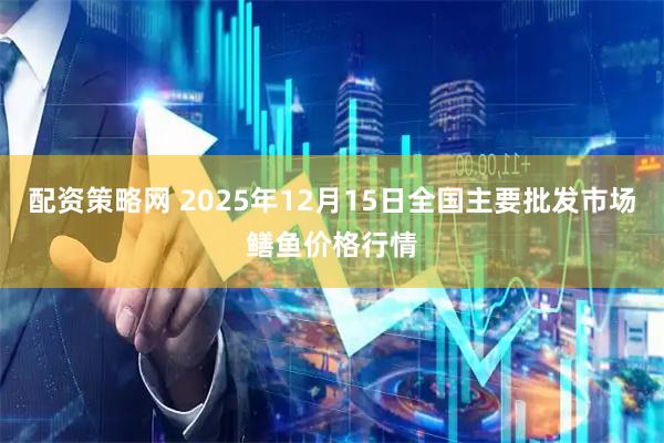 配资策略网 2025年12月15日全国主要批发市场鳝鱼价格行情