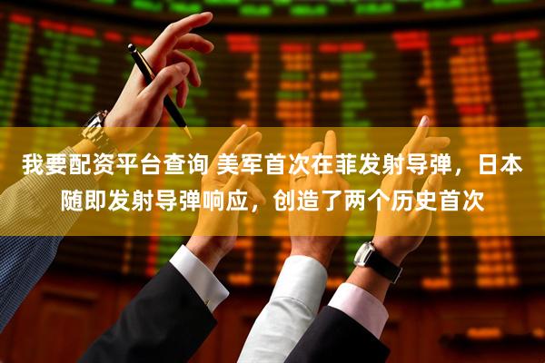 我要配资平台查询 美军首次在菲发射导弹，日本随即发射导弹响应，创造了两个历史首次